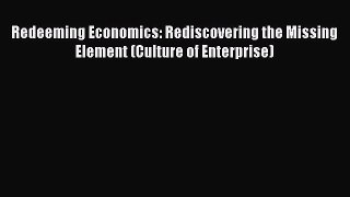 Pdf Download Redeeming Economics: Rediscovering the Missing Element (Culture of Enterprise)