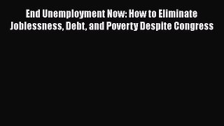 Read hereEnd Unemployment Now: How to Eliminate Joblessness Debt and Poverty Despite Congress