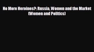 Popular book No More Heroines?: Russia Women and the Market (Women and Politics)