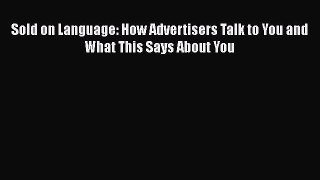 DOWNLOAD FREE E-books  Sold on Language: How Advertisers Talk to You and What This Says About