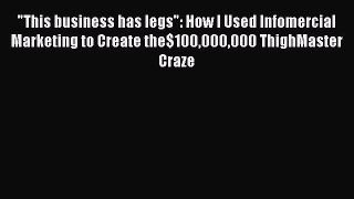READ book  This business has legs: How I Used Infomercial Marketing to Create the$100000000