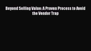 READ FREE FULL EBOOK DOWNLOAD  Beyond Selling Value: A Proven Process to Avoid the Vendor