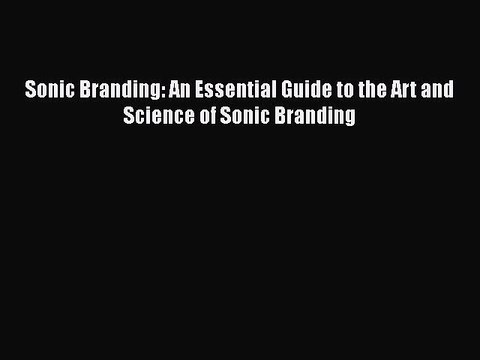 READ book Sonic Branding: An Essential Guide to the Art and Science of Sonic Branding Full