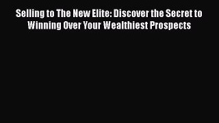 READ book  Selling to The New Elite: Discover the Secret to Winning Over Your Wealthiest Prospects