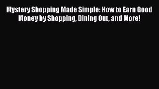 READ book  Mystery Shopping Made Simple: How to Earn Good Money by Shopping Dining Out and