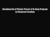 Free Full [PDF] Downlaod  Breaking Out of Plastic Prison: A 10-Step Program to Financial Freedom