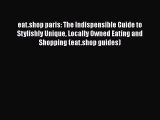 READ FREE FULL EBOOK DOWNLOAD  eat.shop paris: The Indispensible Guide to Stylishly Unique