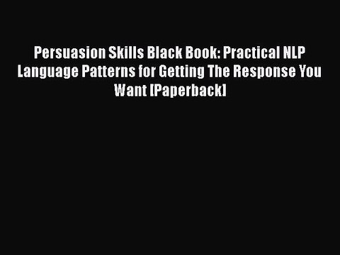 DOWNLOAD FREE E-books Persuasion Skills Black Book: Practical NLP Language Patterns for Getting