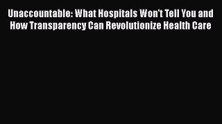 different  Unaccountable: What Hospitals Won't Tell You and How Transparency Can Revolutionize