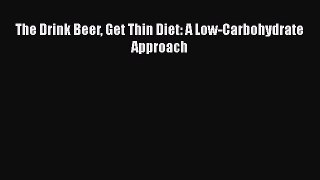Read The Drink Beer Get Thin Diet: A Low-Carbohydrate Approach Ebook Free