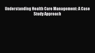 there is Understanding Health Care Management: A Case Study Approach