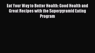 Read Eat Your Way to Better Health: Good Health and Great Recipes with the Superpyramid Eating