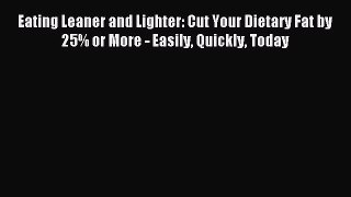 Read Eating Leaner and Lighter: Cut Your Dietary Fat by 25% or More - Easily Quickly Today
