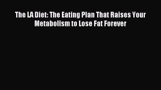 Download The LA Diet: The Eating Plan That Raises Your Metabolism to Lose Fat Forever PDF Online
