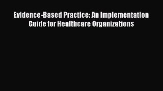 complete Evidence-Based Practice: An Implementation Guide for Healthcare Organizations