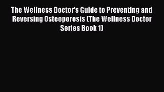 Read The Wellness Doctor's Guide to Preventing and Reversing Osteoporosis (The Wellness Doctor
