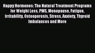 Read Happy Hormones: The Natural Treatment Programs for Weight Loss PMS Menopause Fatigue Irritability