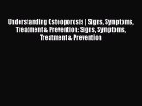 Read Understanding Osteoporosis | Signs Symptoms Treatment & Prevention: Signs Symptoms Treatment