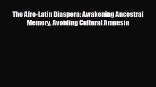 READ book The Afro-Latin Diaspora: Awakening Ancestral Memory Avoiding Cultural Amnesia  FREE