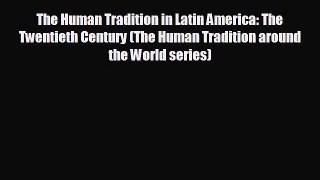 FREE DOWNLOAD The Human Tradition in Latin America: The Twentieth Century (The Human Tradition