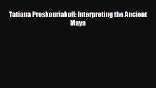EBOOK ONLINE Tatiana Proskouriakoff: Interpreting the Ancient Maya  FREE BOOOK ONLINE