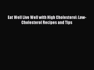 Read Eat Well Live Well with High Cholesterol: Low-Cholesterol Recipes and Tips Ebook Free