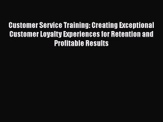 READ FREE FULL EBOOK DOWNLOAD  Customer Service Training: Creating Exceptional Customer Loyalty