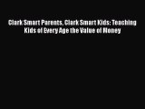 READ book  Clark Smart Parents Clark Smart Kids: Teaching Kids of Every Age the Value of Money