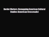 READ book Border Matters: Remapping American Cultural Studies (American Crossroads)  FREE