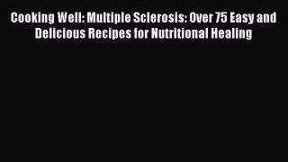 Read Cooking Well: Multiple Sclerosis: Over 75 Easy and Delicious Recipes for Nutritional Healing