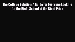 READ book  The College Solution: A Guide for Everyone Looking for the Right School at the