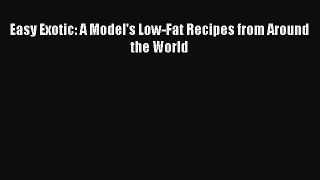 Download Easy Exotic: A Model's Low-Fat Recipes from Around the World PDF Online