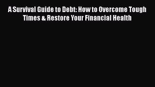 READ FREE FULL EBOOK DOWNLOAD  A Survival Guide to Debt: How to Overcome Tough Times & Restore