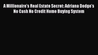 READ book  A Millionaire's Real Estate Secret: Adriana Dodge's No Cash No Credit Home Buying