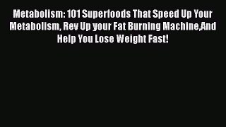 Read Metabolism: 101 Superfoods That Speed Up Your Metabolism Rev Up your Fat Burning MachineAnd