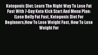 Read Ketogenic Diet: Learn The Right Way To Lose Fat Fast With 7-Day Keto Kick Start And Menu