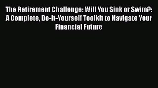 READ book  The Retirement Challenge: Will You Sink or Swim?: A Complete Do-It-Yourself Toolkit