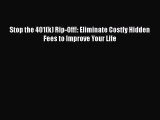 READ book  Stop the 401(k) Rip-Off!: Eliminate Costly Hidden Fees to Improve Your Life  Full