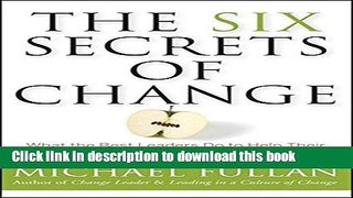 Read The Six Secrets of Change: What the Best Leaders Do to Help Their Organizations Survive and
