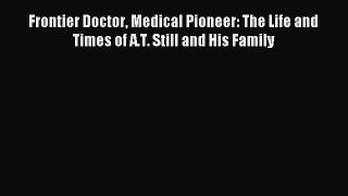 Read Frontier Doctor Medical Pioneer: The Life and Times of A.T. Still and His Family Ebook