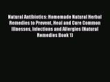 Read Natural Antibiotics: Homemade Natural Herbal Remedies to Prevent Heal and Cure Common