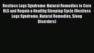 Read Restless Legs Syndrome: Natural Remedies to Cure RLS and Regain a Healthy Sleeping Cycle