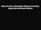 Read Rage Free Kids: Homeopathic Medicine for Defiant Aggressive and Violent Children Ebook