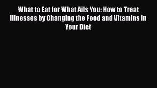 Read What to Eat for What Ails You: How to Treat Illnesses by Changing the Food and Vitamins
