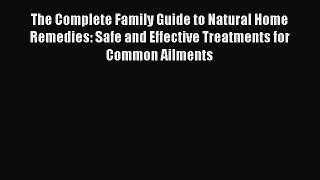 Read The Complete Family Guide to Natural Home Remedies: Safe and Effective Treatments for