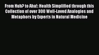 Read From Huh? to Aha!: Health Simplified through this Collection of over 300 Well-Loved Analogies