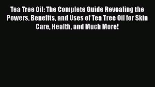 Read Tea Tree Oil: The Complete Guide Revealing the Powers Benefits and Uses of Tea Tree Oil