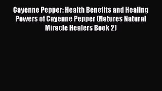 Download Cayenne Pepper: Health Benefits and Healing Powers of Cayenne Pepper (Natures Natural
