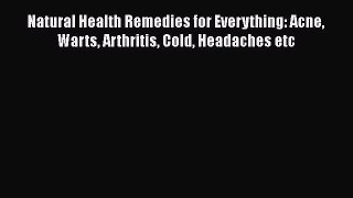 Read Natural Health Remedies for Everything: Acne Warts Arthritis Cold Headaches etc Ebook