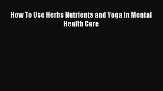 Download How To Use Herbs Nutrients and Yoga in Mental Health Care PDF Free